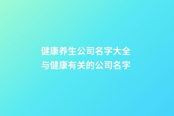 健康养生公司名字大全 与健康有关的公司名字-第1张-公司起名-玄机派